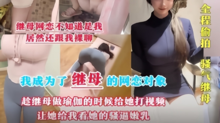 剧情母子乱伦❤️我成为了继母的网恋对象趁她做瑜伽的时候视频让她给我看骚逼嫩乳